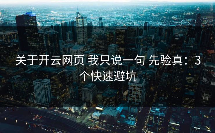 关于开云网页 我只说一句 先验真:3个快速避坑 关于开云网页 我只说一句 先验真:3个快速避坑