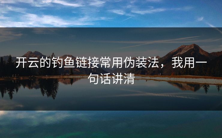 开云的钓鱼链接常用伪装法，我用一句话讲清