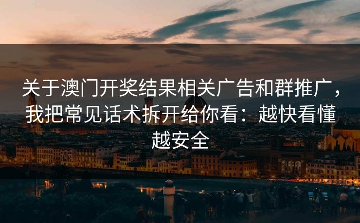 关于澳门开奖结果相关广告和群推广，我把常见话术拆开给你看：越快看懂越安全