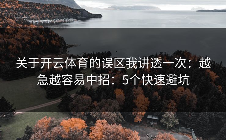 关于开云体育的误区我讲透一次：越急越容易中招：5个快速避坑