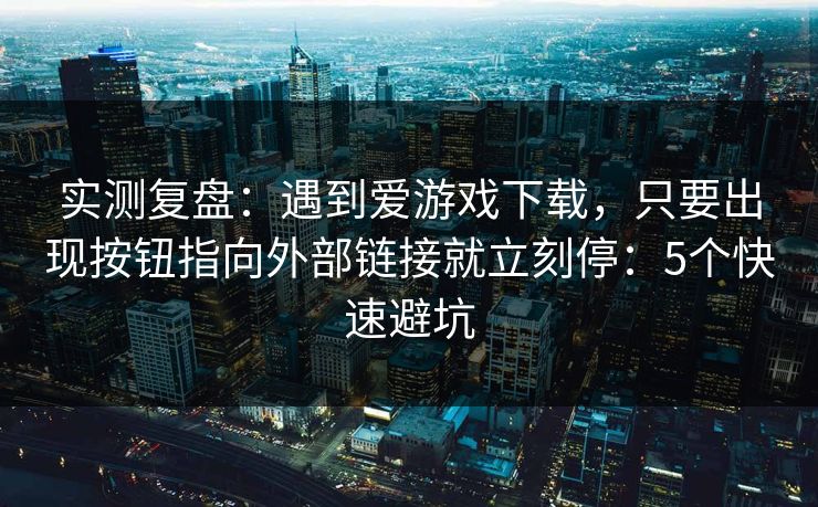实测复盘:遇到爱游戏下载,只要出现按钮指向外部链接就立刻停:5个快速避坑 实测复盘:遇到爱游戏下载,只要出现按钮指向外部链接就立刻停:5个快速避坑